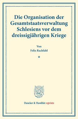 Die Organisation der Gesamtstaatsverwaltung Schlesiens vor dem dreissigjährigen Kriege. von Rachfahl,  Felix