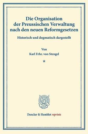 Die Organisation der Preussischen Verwaltung nach den neuen Reformgesetzen. von Stengel,  Karl Frhr. von