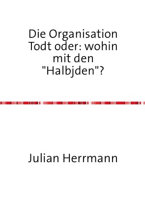 Die Organisation Todt oder:wohin mit den“Haljuden“? von Herrmann,  Julian