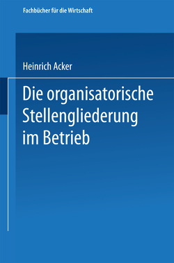 Die organisatorische Stellengliederung im Betrieb von Acker,  Heinrich B.