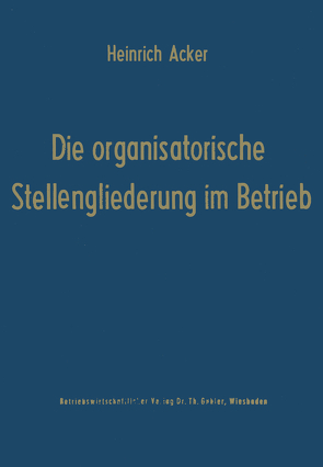 Die organisatorische Stellengliederung im Betrieb von Acker,  Heinrich B.