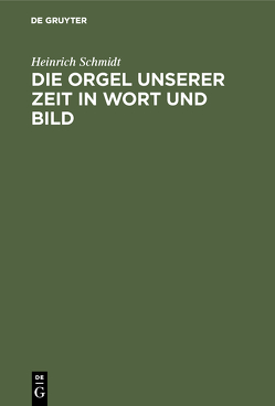 Die Orgel unserer Zeit in Wort und Bild von Schmidt,  Heinrich