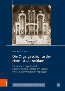 Die Orgelgeschichte der Hansestadt Anklam von Kühn,  Friedrich