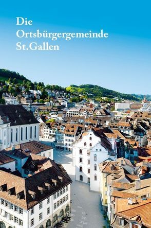 Die Ortsbürgergemeinde St. Gallen von Guggenheimer,  Dorothee, Lemmenmeier,  Max, Mayer,  Marcel, Noger,  Arno, Sonderegger,  Stefan