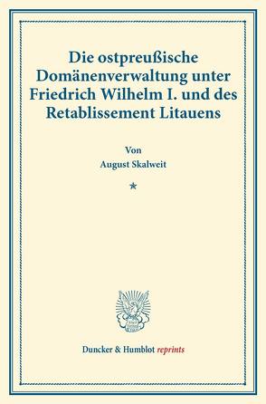 Die ostpreußische Domänenverwaltung unter Friedrich Wilhelm I. und des Retablissement Litauens. von Skalweit,  August
