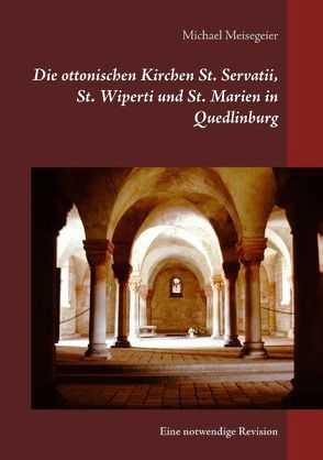 Die ottonischen Kirchen St. Servatii, St. Wiperti und St. Marien in Quedlinburg von Meisegeier,  Michael