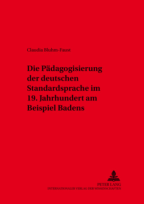Die Pädagogisierung der deutschen Standardsprache im 19. Jahrhundert am Beispiel Badens von Bluhm-Faust,  Claudia