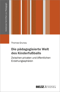 Die pädagogisierte Welt des Kinderfußballs von Grunau,  Thomas