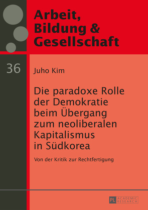 Die paradoxe Rolle der Demokratie beim Übergang zum neoliberalen Kapitalismus in Südkorea von Kim,  Juho
