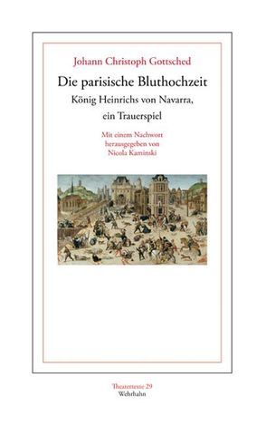 Die parisische Bluthochzeit König Heinrichs von Navarra, ein Trauerspiel. von Gottsched,  Johann Christoph, Kaminski,  Nicola