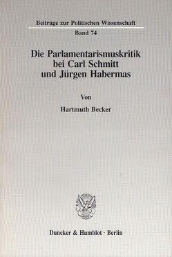 Die Parlamentarismuskritik bei Carl Schmitt und Jürgen Habermas. von Becker,  Hartmuth