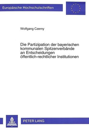 Die Partizipation der bayerischen kommunalen Spitzenverbände an Entscheidungen öffentlich-rechtlicher Institutionen von Czerny,  Wolfgang
