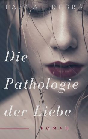 Die Pathologie der Liebe von Debra,  Pascal