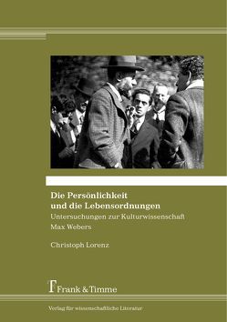 Die Persönlichkeit und die Lebensordnungen – Untersuchungen zur Kulturwissenschaft Max Webers von Lorenz,  Christoph