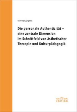 Die personale Authentizität – eine zentrale Dimension im Schnittfeld von ästhetischer Therapie und Kulturpädagogik von Jürgens,  Dietmar