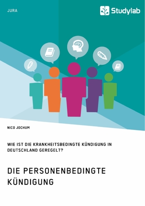 Die personenbedingte Kündigung. Wie ist die krankheitsbedingte Kündigung in Deutschland geregelt? von Jochum,  Nico