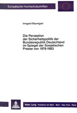Die Perzeption der Sicherheitspolitik der Bundesrepublik Deutschland im Spiegel der Sowjetischen Presse von 1979-1983 von Baumgart,  Irmgard
