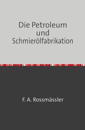 Die Petroleum- und Schmierölfabrikation von Rossmässler,  F. A.