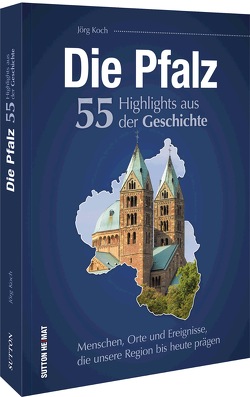 Die Pfalz. 55 Highlights der Geschichte von Koch,  Jörg