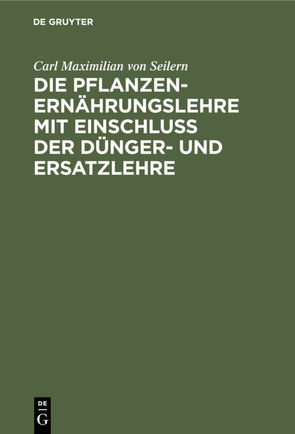 Die Pflanzenernährungslehre mit Einschluß der Dünger- und Ersatzlehre von Seilern,  Carl Maximilian von