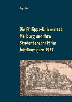 Die Philipps-Universität Marburg und ihre Studentenschaft im Jubiläumsjahr 1927 von Kalden,  Wolf Hannes, Zinn,  Holger