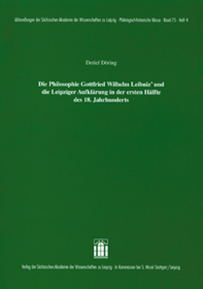 Die Philosophie Gottfried Wilhelm Leibniz` und die Leipziger Aufklärung in der ersten Hälfte des 18. Jahrhunderts. von Döring,  Detlef