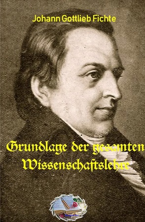 Die philosophische Reihe / Grundlage der gesamten Wissenschaftslehre von Fichte,  Johann Gottlieb