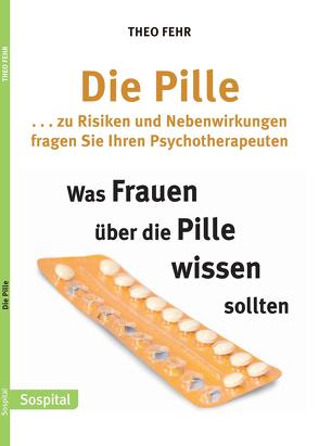 Die Pille . . . zur Risiken und Nebenwirkungen fragen Sie Ihren Psychotherapeuten von Fehr,  Theo