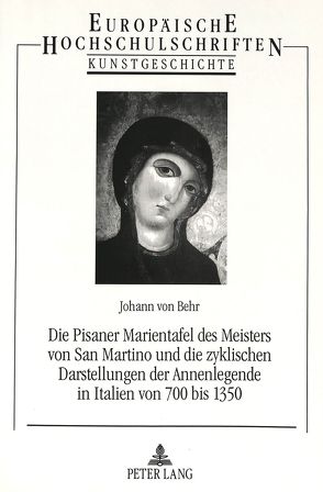 Die Pisaner Marientafel des Meisters von San Martino und die zyklischen Darstellungen der Annenlegende in Italien von 700 bis 1350 von von Behr,  Johann