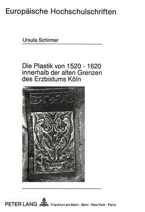 Die Plastik von 1520 – 1620 innerhalb der alten Grenzen des Erzbistums Köln von Schirmer,  Ursula