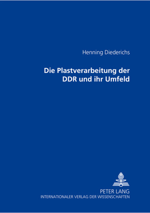 Die Plastverarbeitung der DDR und ihr Umfeld von Diederichs,  Henning