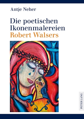 Die poetischen Ikonenmalereien Robert Walsers von Neher,  Antje