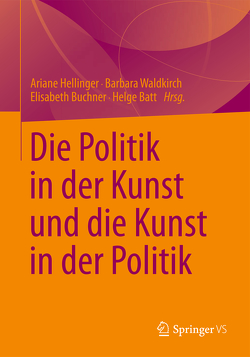Die Politik in der Kunst und die Kunst in der Politik von Batt,  Helge, Buchner,  Elisabeth, Hellinger,  Ariane, Waldkirch,  Barbara