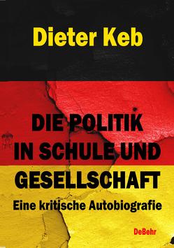 Die Politik in Schule und Gesellschaft – Eine kritische Autobiografie von Keb,  Dieter
