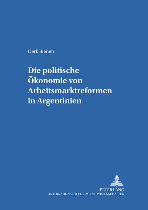 Die politische Ökonomie von Arbeitsmarktreformen in Argentinien von Bienen,  Derk