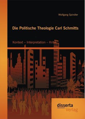 Die Politische Theologie Carl Schmitts: Kontext – Interpretation – Kritik von Spindler,  Wolfgang
