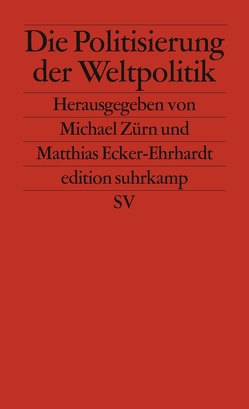 Die Politisierung der Weltpolitik von Ecker-Ehrhardt,  Matthias, Zürn,  Michael