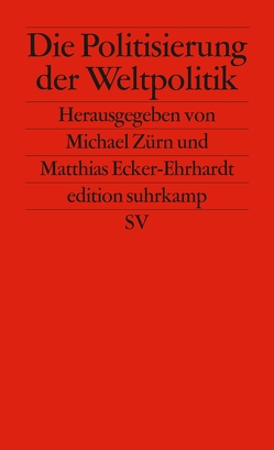 Die Politisierung der Weltpolitik von Ecker-Ehrhardt,  Matthias, Zürn,  Michael