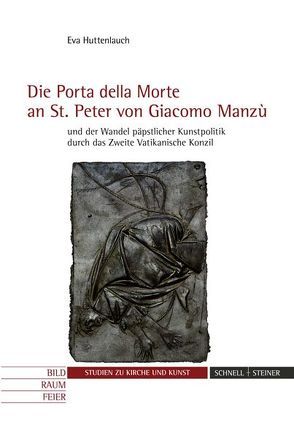 Die „Porta della Morte“ an St. Peter von Giacomo Manzù und der Wandel päpstlicher Kunstpolitik durch das Zweite Vatikanische Konzil von Huttenlauch,  Eva