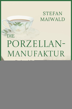 Die Porzellanmanufaktur – Zerbrechliche Hoffnung von Maiwald,  Stefan