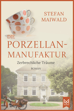Die Porzellanmanufaktur – Zerbrechliche Träume von Maiwald,  Stefan