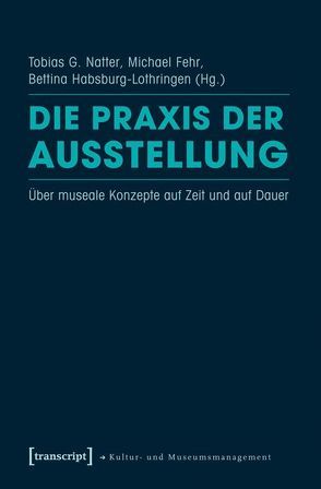 Die Praxis der Ausstellung von Fehr,  Michael, Habsburg-Lothringen,  Bettina, Natter,  Tobias G.