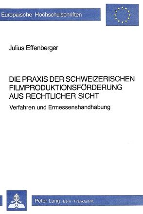 Die Praxis der schweizerischen Filmproduktionsförderung aus rechtlicher Sicht von Effenberger,  Julius