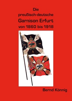 Die preußisch-deutsche Garnison Erfurt 1860 bis 1918 von Könnig,  Bernd