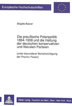 Die preußische Polenpolitik 1894-1908 und die Haltung der deutschen konservativen und liberalen Parteien von Balzer,  Brigitte