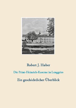 Die Prinz-Heinrich-Kaserne in Lenggries von Huber,  Robert J.