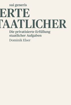 Die privatisierte Erfüllung staatlicher Aufgaben von Elser,  Dominik