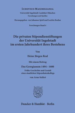 Die privaten Stipendienstiftungen der Universität Ingolstadt im ersten Jahrhundert ihres Bestehens. von Real,  Heinz Jürgen