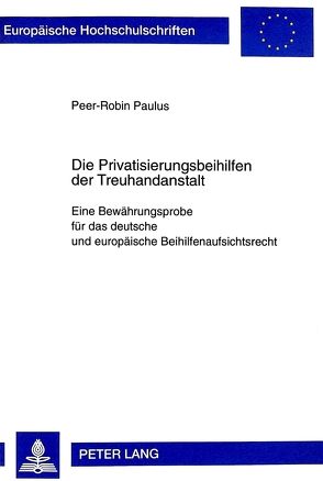 Die Privatisierungsbeihilfen der Treuhandanstalt Berlin von Paulus,  Peer-Robin