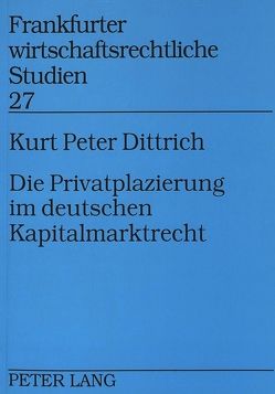 Die Privatplazierung im deutschen Kapitalmarktrecht von Dittrich,  Kurt P.